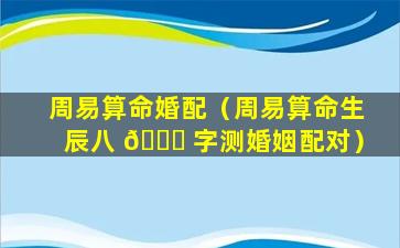 周易算命婚配（周易算命生辰八 🐘 字测婚姻配对）